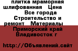 плитка мраморная шлифованная › Цена ­ 200 - Все города Строительство и ремонт » Материалы   . Приморский край,Владивосток г.